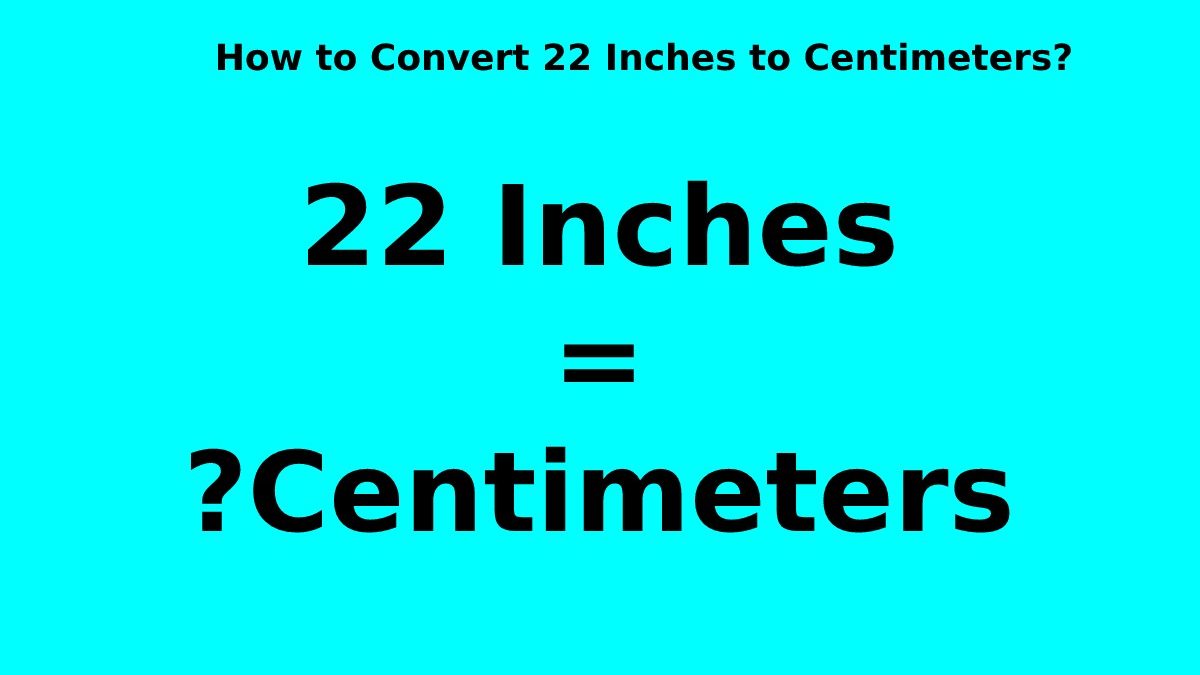 How to Convert 22 Inches to Centimeters? [2023]