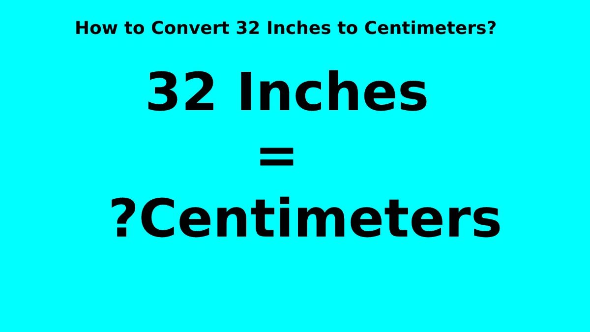 How to Convert 32 Inches to Centimeters? [2023]