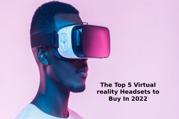 The Top 5 Virtual reality Headsets to Buy In 2022