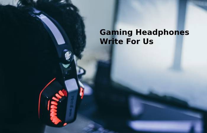 Gaming headphone write for us